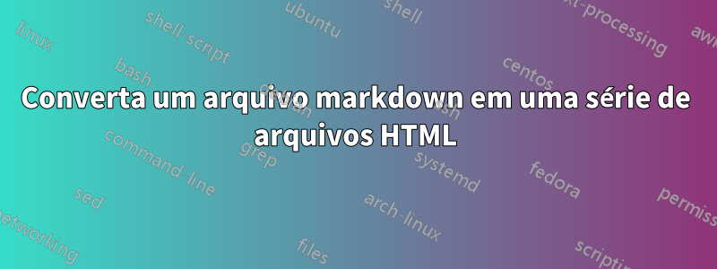 Converta um arquivo markdown em uma série de arquivos HTML