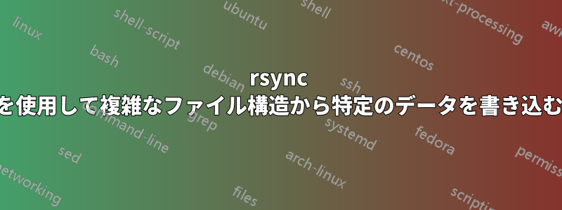 rsync を使用して複雑なファイル構造から特定のデータを書き込む