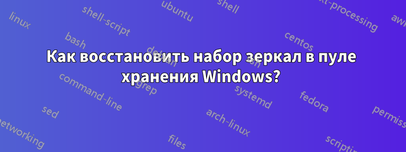 Как восстановить набор зеркал в пуле хранения Windows?