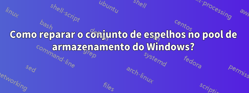 Como reparar o conjunto de espelhos no pool de armazenamento do Windows?