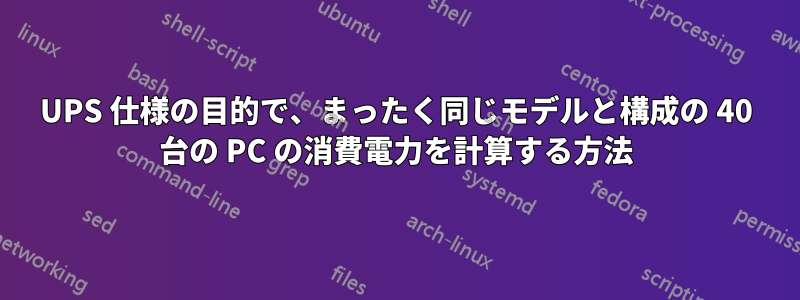 UPS 仕様の目的で、まったく同じモデルと構成の 40 台の PC の消費電力を計算する方法