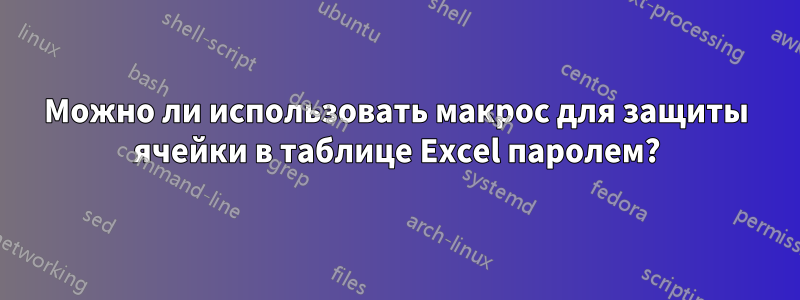 Можно ли использовать макрос для защиты ячейки в таблице Excel паролем?