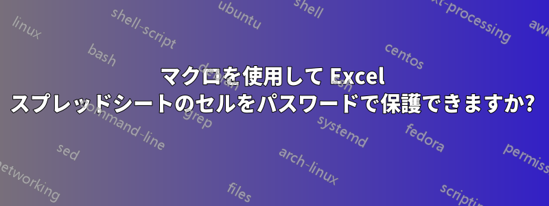 マクロを使用して Excel スプレッドシートのセルをパスワードで保護できますか?