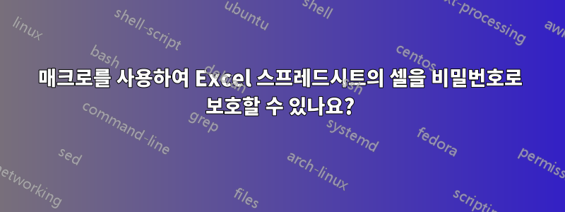 매크로를 사용하여 Excel 스프레드시트의 셀을 비밀번호로 보호할 수 있나요?