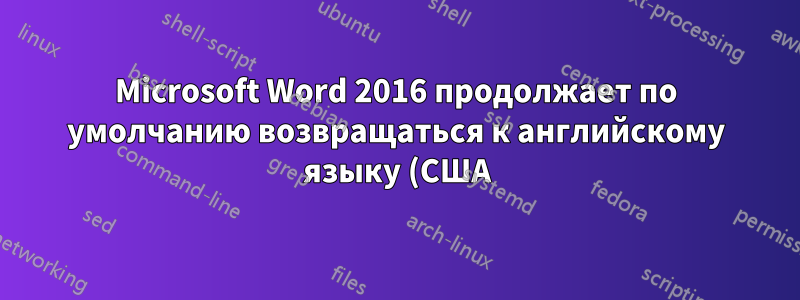 Microsoft Word 2016 продолжает по умолчанию возвращаться к английскому языку (США)
