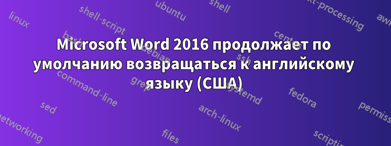 Microsoft Word 2016 продолжает по умолчанию возвращаться к английскому языку (США)