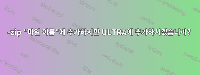 7-zip "파일 이름"에 추가하지만 ULTRA에 추가하시겠습니까?