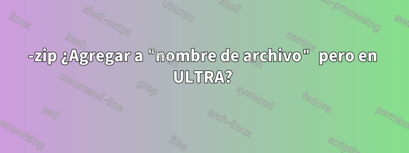 7-zip ¿Agregar a "nombre de archivo" pero en ULTRA?