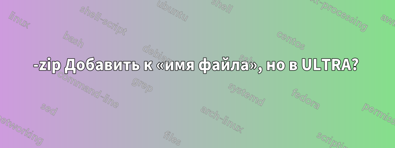 7-zip Добавить к «имя файла», но в ULTRA?