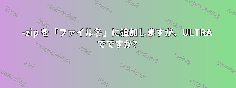 7-zip を「ファイル名」に追加しますが、ULTRA でですか?