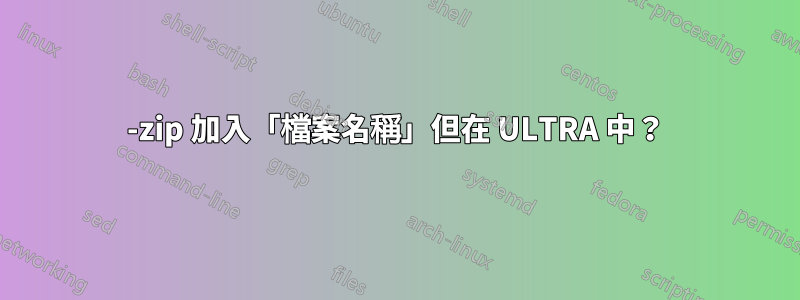 7-zip 加入「檔案名稱」但在 ULTRA 中？