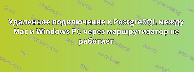 Удаленное подключение к PostgreSQL между Mac и Windows PC через маршрутизатор не работает