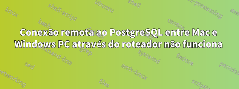 Conexão remota ao PostgreSQL entre Mac e Windows PC através do roteador não funciona