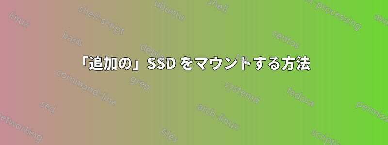 「追加の」SSD をマウントする方法