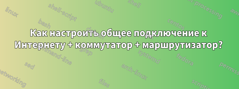 Как настроить общее подключение к Интернету + коммутатор + маршрутизатор?