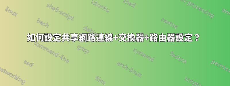 如何設定共享網路連線+交換器+路由器設定？