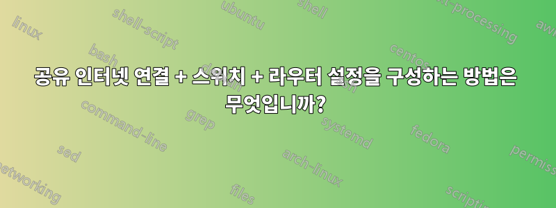 공유 인터넷 연결 + 스위치 + 라우터 설정을 구성하는 방법은 무엇입니까?