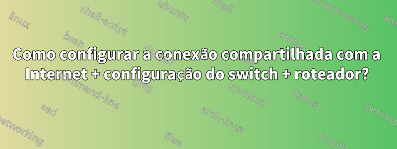 Como configurar a conexão compartilhada com a Internet + configuração do switch + roteador?