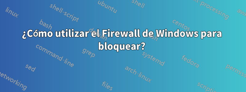 ¿Cómo utilizar el Firewall de Windows para bloquear?