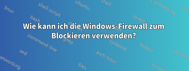 Wie kann ich die Windows-Firewall zum Blockieren verwenden?