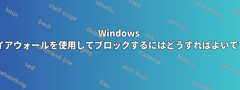 Windows ファイアウォールを使用してブロックするにはどうすればよいですか?