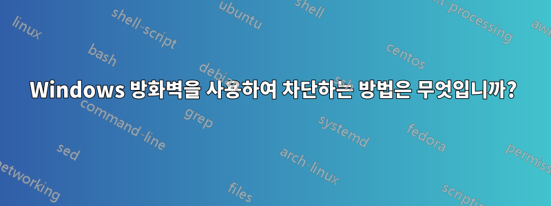 Windows 방화벽을 사용하여 차단하는 방법은 무엇입니까?