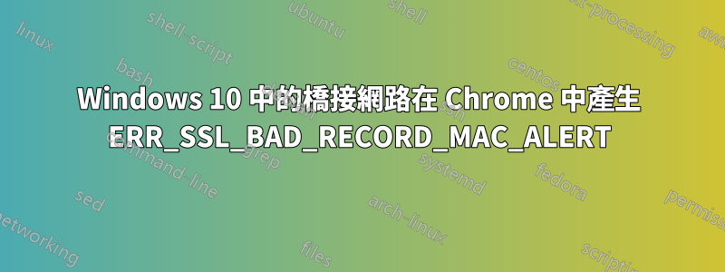 Windows 10 中的橋接網路在 Chrome 中產生 ERR_SSL_BAD_RECORD_MAC_ALERT