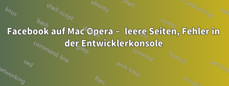 Facebook auf Mac Opera – leere Seiten, Fehler in der Entwicklerkonsole