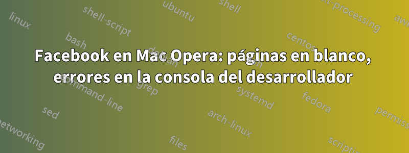 Facebook en Mac Opera: páginas en blanco, errores en la consola del desarrollador