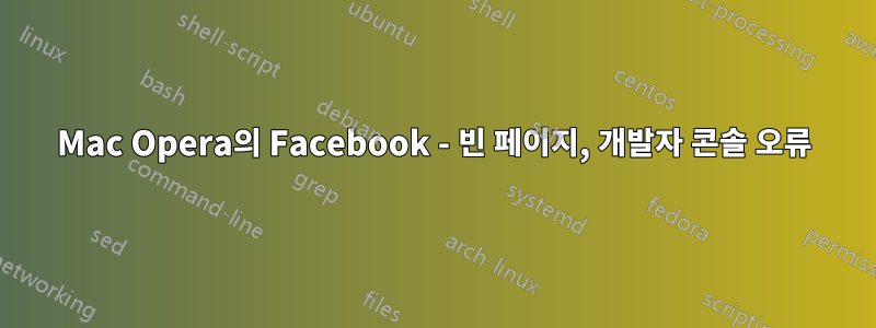 Mac Opera의 Facebook - 빈 페이지, 개발자 콘솔 오류