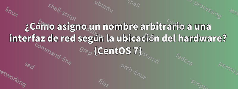 ¿Cómo asigno un nombre arbitrario a una interfaz de red según la ubicación del hardware? (CentOS 7)