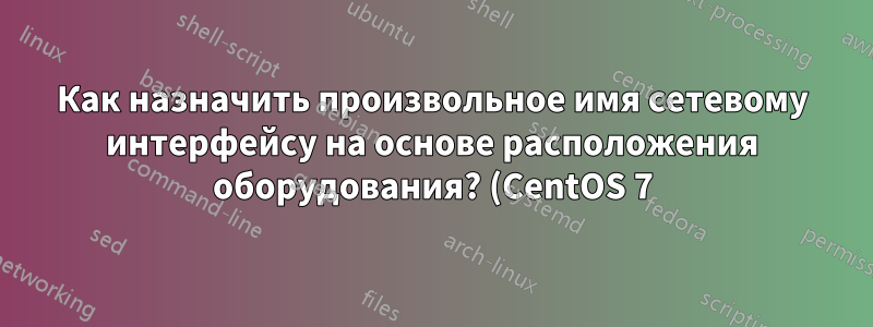 Как назначить произвольное имя сетевому интерфейсу на основе расположения оборудования? (CentOS 7)