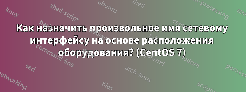 Как назначить произвольное имя сетевому интерфейсу на основе расположения оборудования? (CentOS 7)