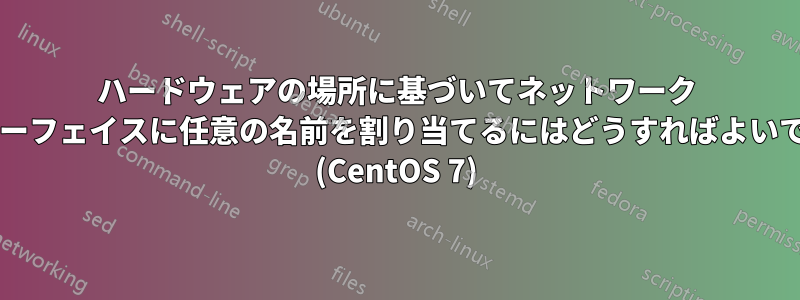 ハードウェアの場所に基づいてネットワーク インターフェイスに任意の名前を割り当てるにはどうすればよいですか? (CentOS 7)