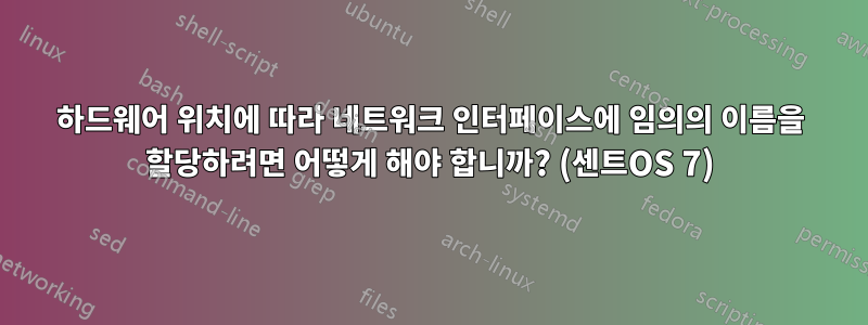 하드웨어 위치에 따라 네트워크 인터페이스에 임의의 이름을 할당하려면 어떻게 해야 합니까? (센트OS 7)