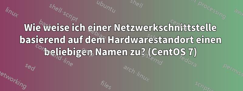 Wie weise ich einer Netzwerkschnittstelle basierend auf dem Hardwarestandort einen beliebigen Namen zu? (CentOS 7)