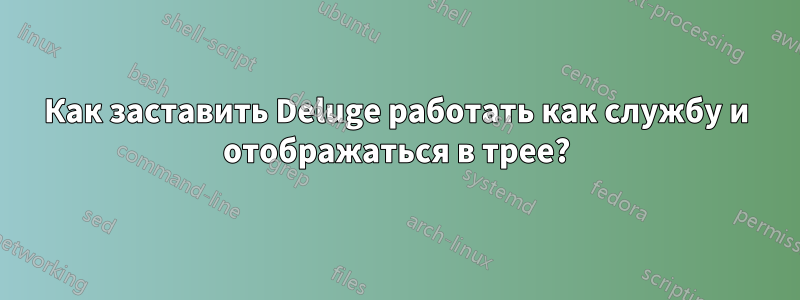 Как заставить Deluge работать как службу и отображаться в трее?