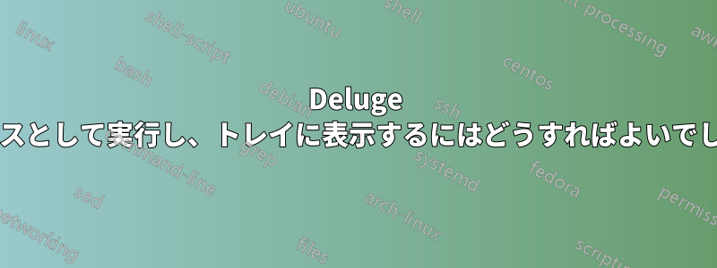 Deluge をサービスとして実行し、トレイに表示するにはどうすればよいでしょうか?