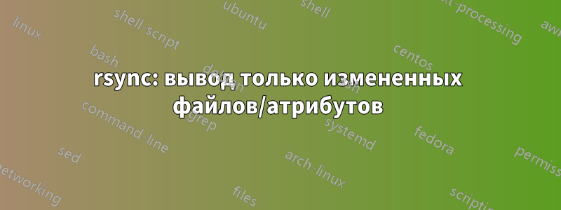 rsync: вывод только измененных файлов/атрибутов