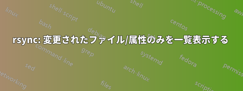 rsync: 変更されたファイル/属性のみを一覧表示する