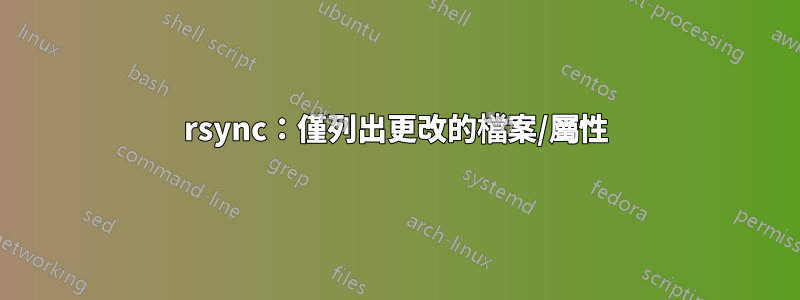 rsync：僅列出更改的檔案/屬性