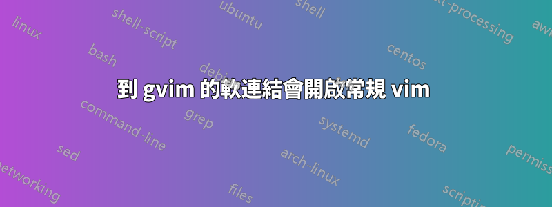 到 gvim 的軟連結會開啟常規 vim