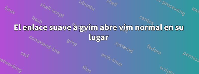 El enlace suave a gvim abre vim normal en su lugar