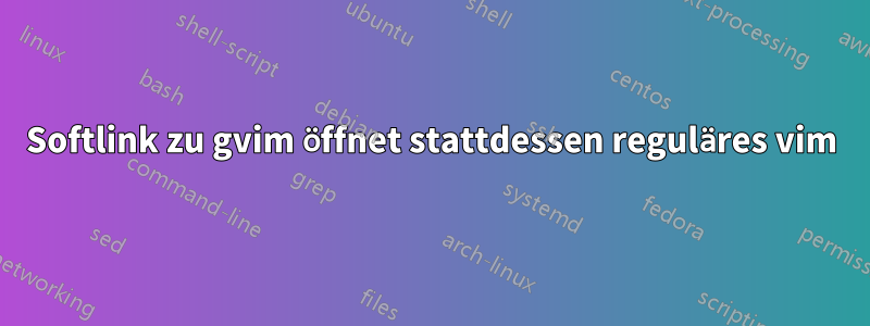 Softlink zu gvim öffnet stattdessen reguläres vim