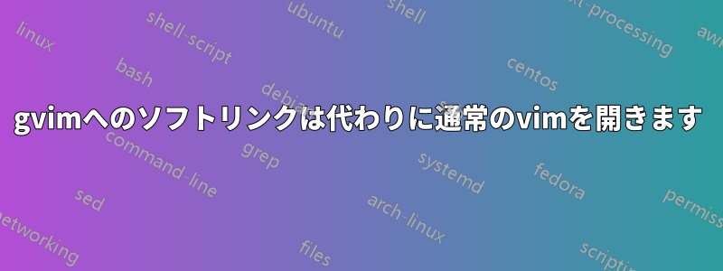 gvimへのソフトリンクは代わりに通常のvimを開きます