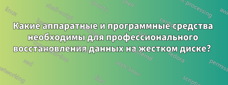 Какие аппаратные и программные средства необходимы для профессионального восстановления данных на жестком диске? 