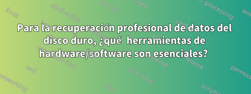 Para la recuperación profesional de datos del disco duro, ¿qué herramientas de hardware/software son esenciales? 