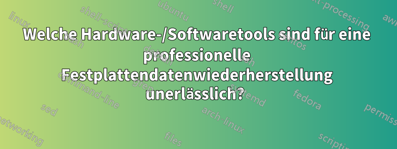 Welche Hardware-/Softwaretools sind für eine professionelle Festplattendatenwiederherstellung unerlässlich? 