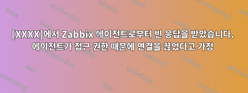 [XXXX]에서 Zabbix 에이전트로부터 빈 응답을 받았습니다. 에이전트가 접근 권한 때문에 연결을 끊었다고 가정