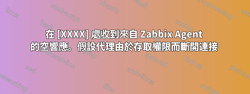 在 [XXXX] 處收到來自 Zabbix Agent 的空響應。假設代理由於存取權限而斷開連接